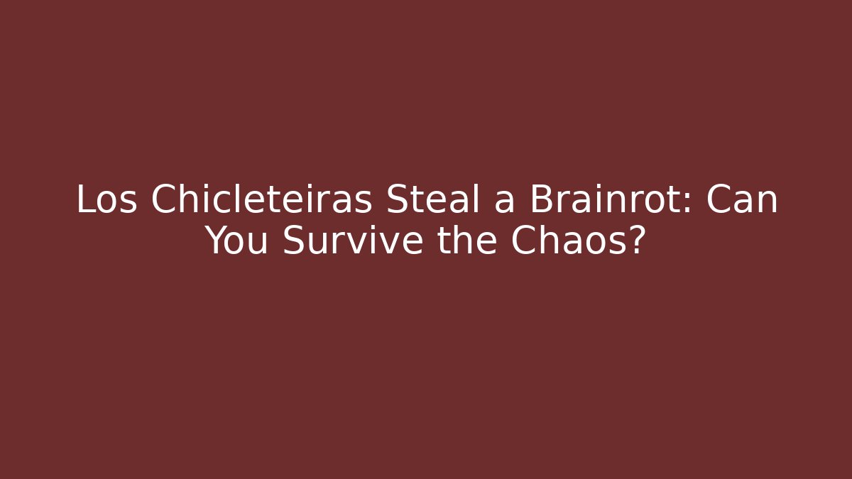 Los Chicleteiras Steal a Brainrot: Can You Survive the Chaos?