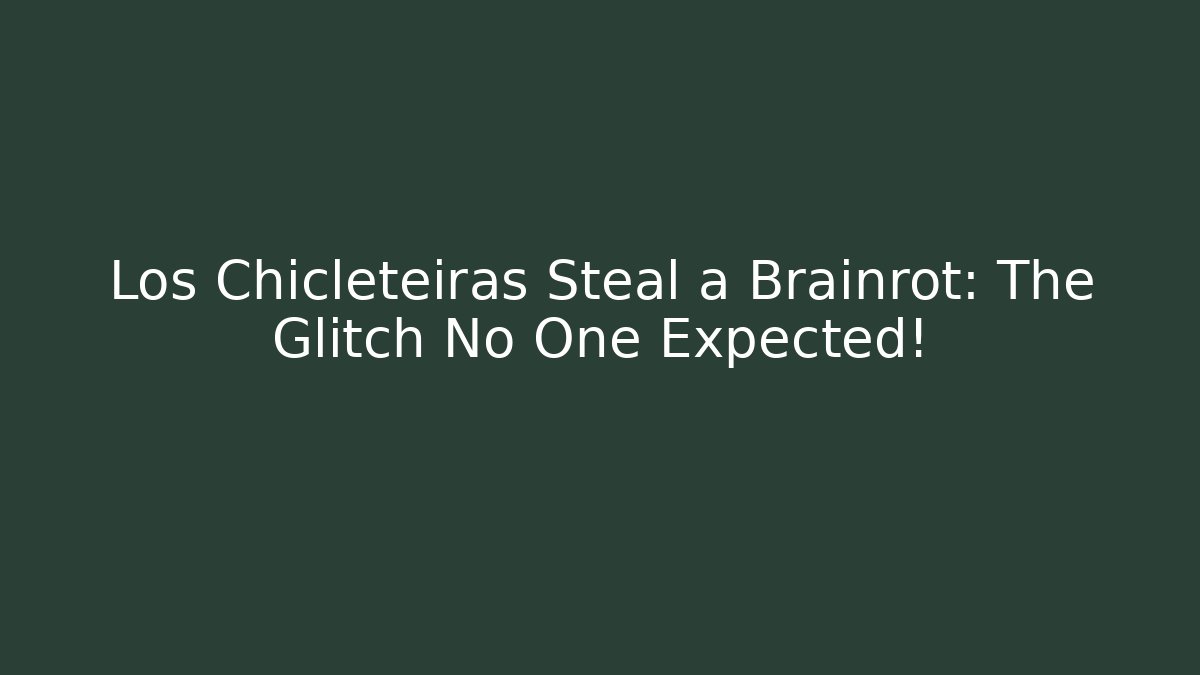 Los Chicleteiras Steal a Brainrot: The Glitch No One Expected!
