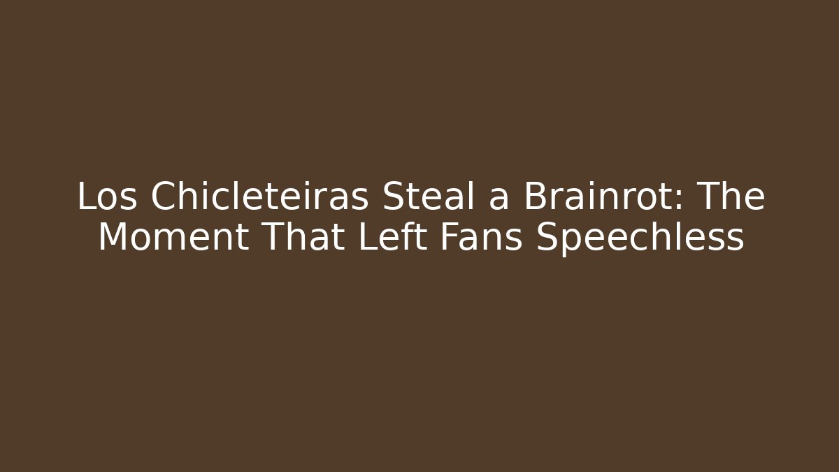 Los Chicleteiras Steal a Brainrot: The Moment That Left Fans Speechless