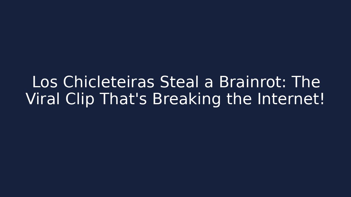 Los Chicleteiras Steal a Brainrot: The Viral Clip That’s Breaking the Internet!