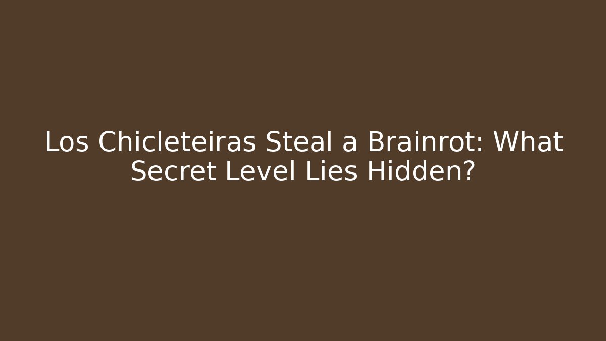 Los Chicleteiras Steal a Brainrot: What Secret Level Lies Hidden?