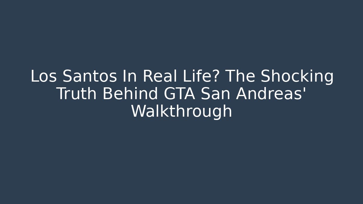 Los Santos In Real Life? The Shocking Truth Behind GTA San Andreas' Walkthrough