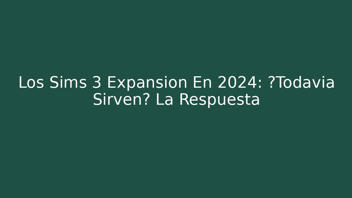 Los Sims 3 Expansion En 2024: ¿Todavía Sirven? La Respuesta