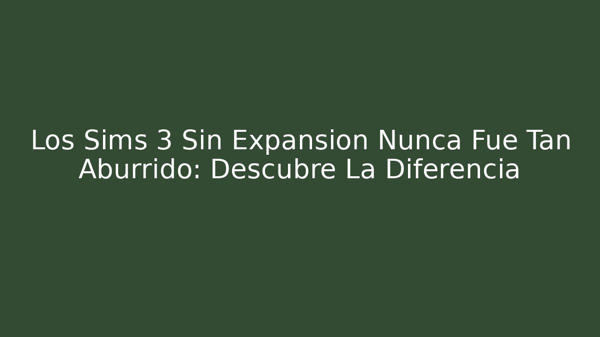 Los Sims 3 Sin Expansion Nunca Fue Tan Aburrido: Descubre La Diferencia