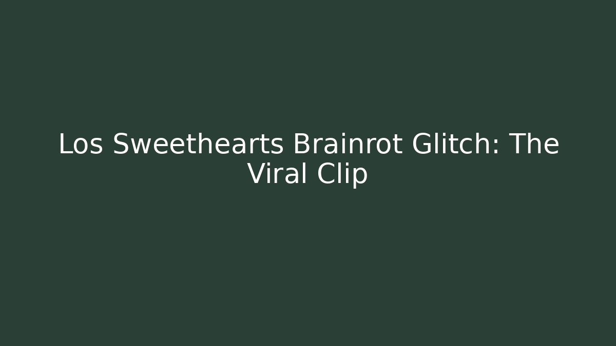 Los Sweethearts Brainrot Glitch: The Viral Clip