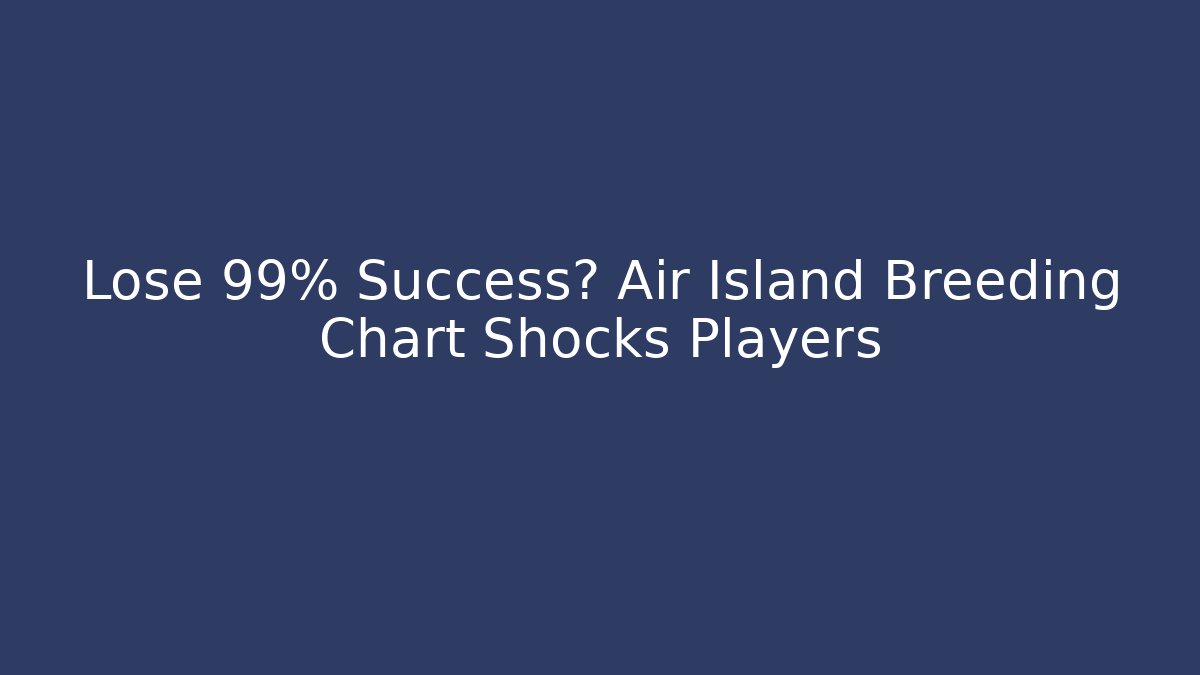 Lose 99% Success? Air Island Breeding Chart Shocks Players