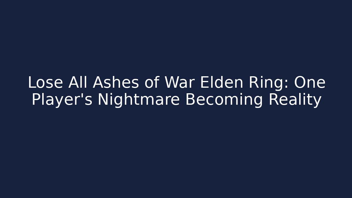 Lose All Ashes of War Elden Ring: One Player's Nightmare Becoming Reality