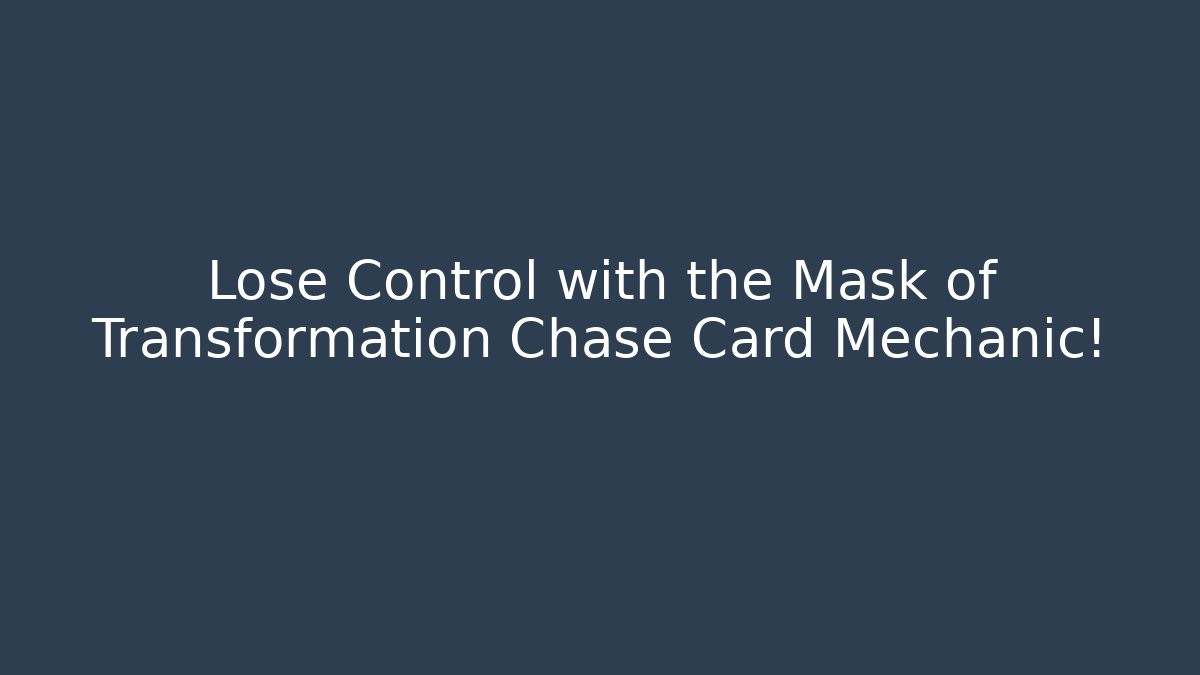 Lose Control with the Mask of Transformation Chase Card Mechanic!