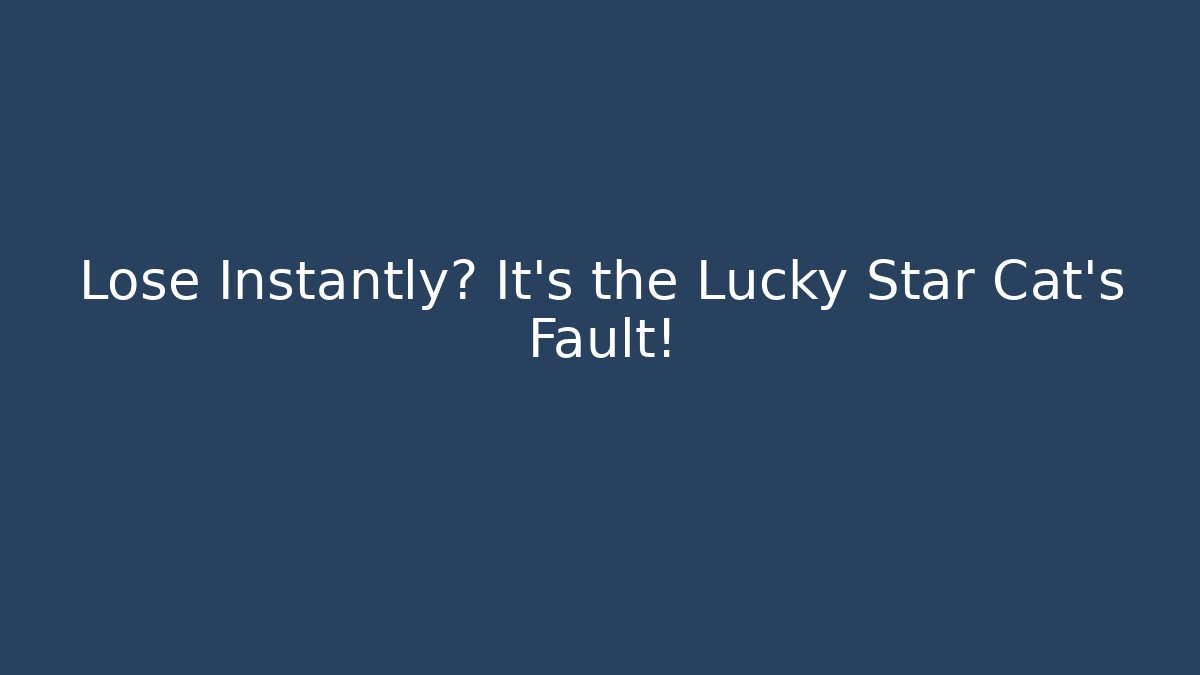 Lose Instantly? It's the Lucky Star Cat's Fault!