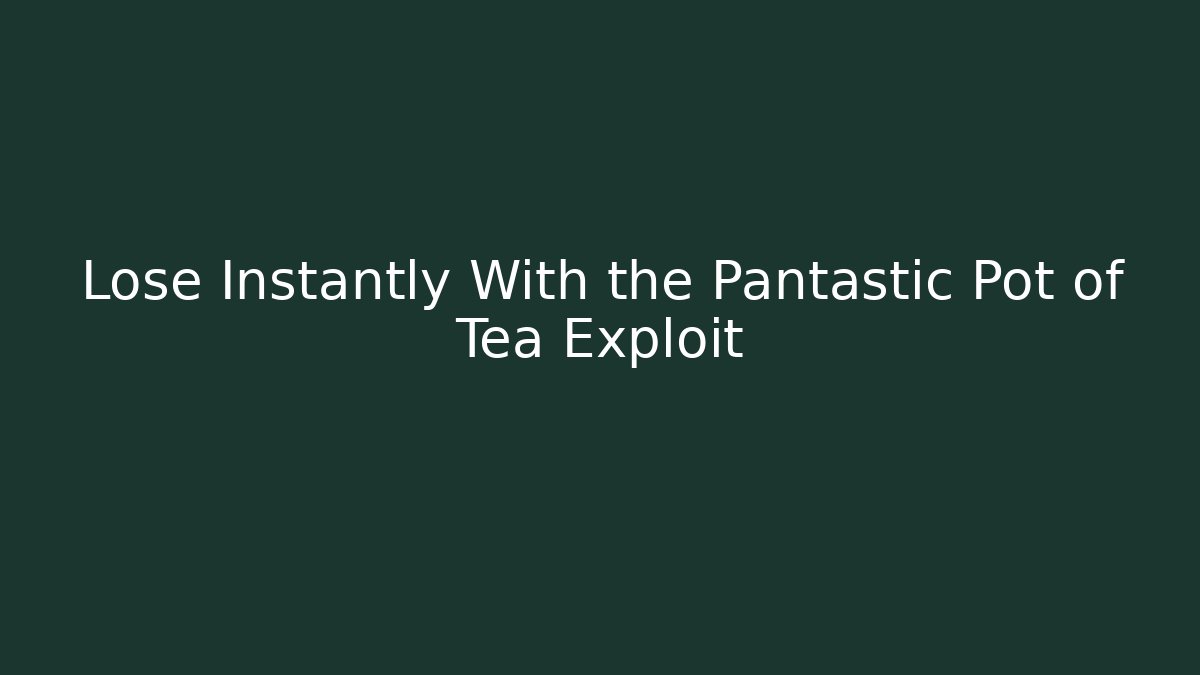 Lose Instantly With the Pantastic Pot of Tea Exploit