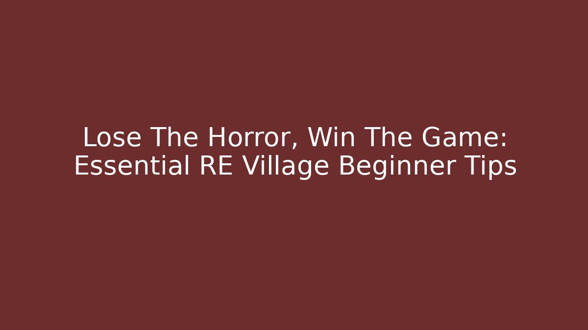Lose The Horror, Win The Game: Essential RE Village Beginner Tips