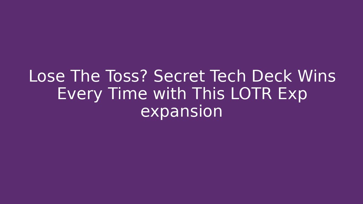 Lose The Toss? Secret Tech Deck Wins Every Time with This LOTR Exp expansion