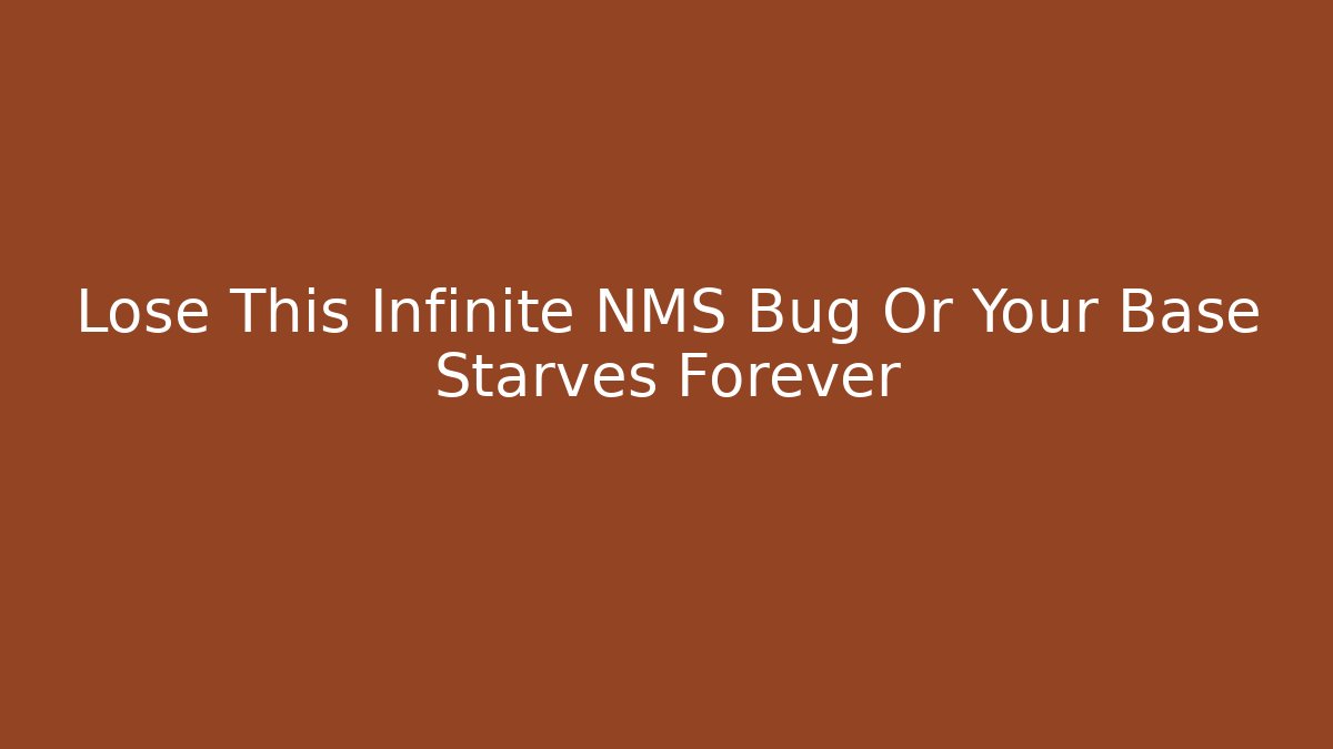 Lose This Infinite NMS Bug Or Your Base Starves Forever