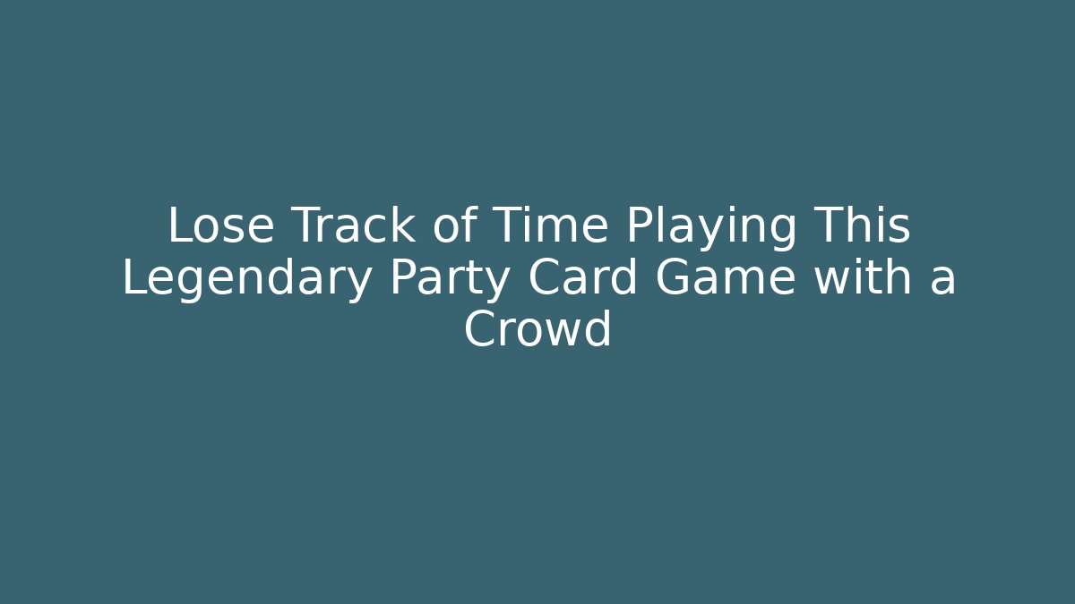Lose Track of Time Playing This Legendary Party Card Game with a Crowd