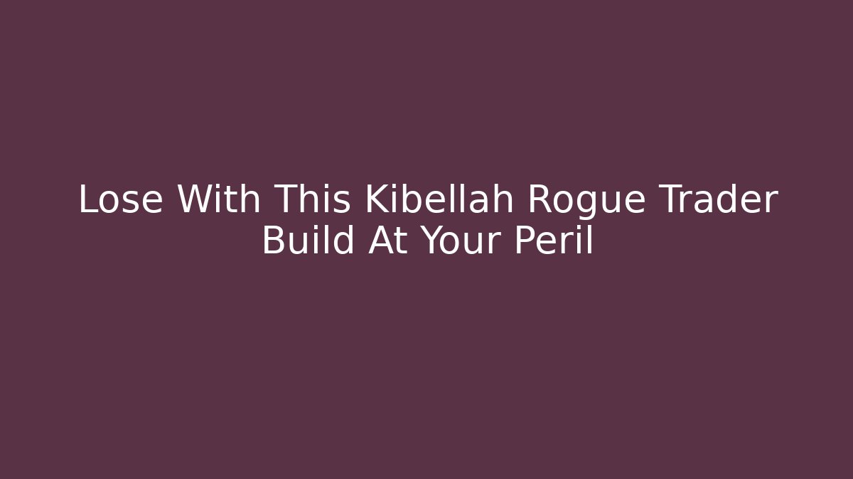 Lose With This Kibellah Rogue Trader Build At Your Peril