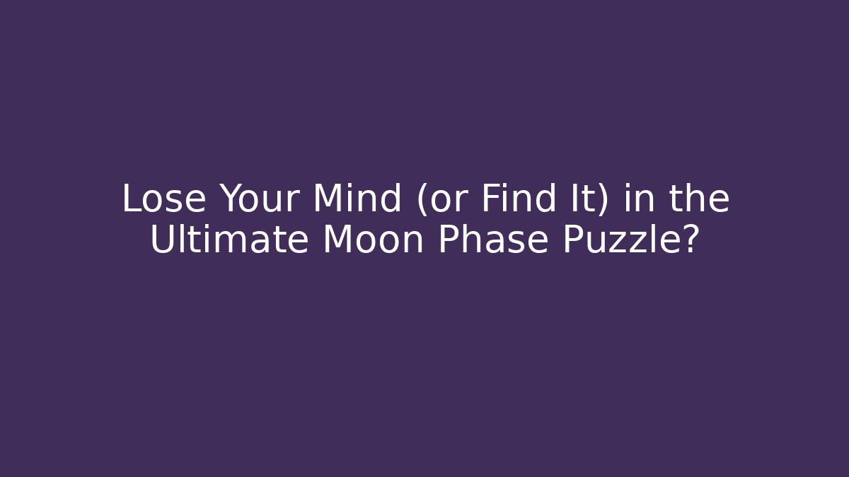 Lose Your Mind (or Find It) in the Ultimate Moon Phase Puzzle?