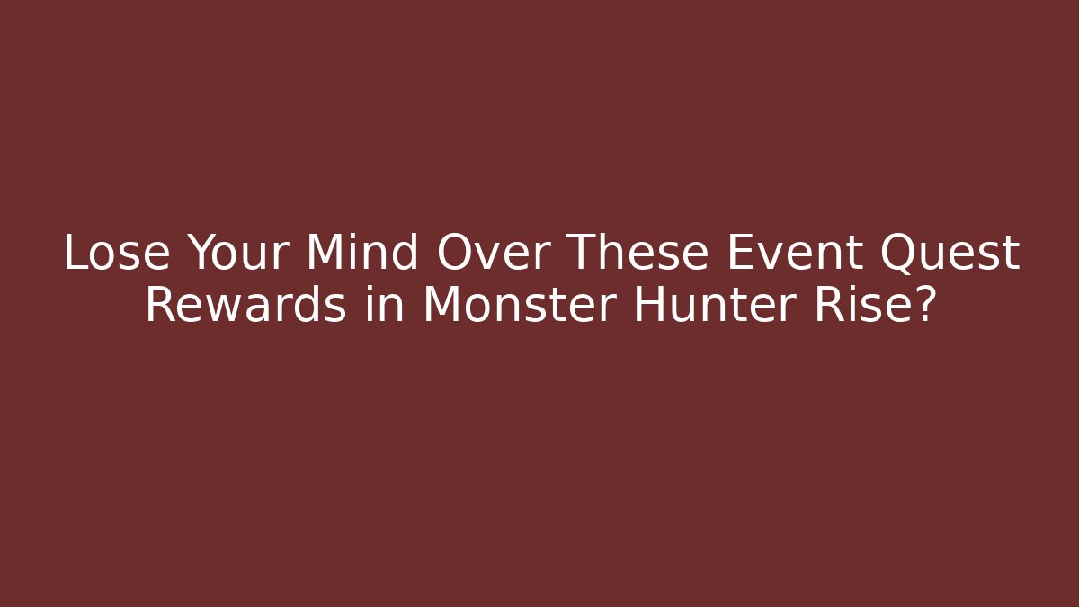 Lose Your Mind Over These Event Quest Rewards in Monster Hunter Rise? - Critter Realm