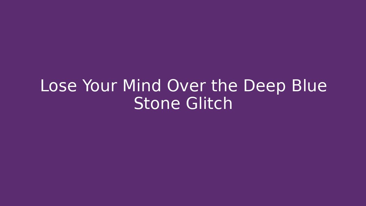Lose Your Mind Over the Deep Blue Stone Glitch