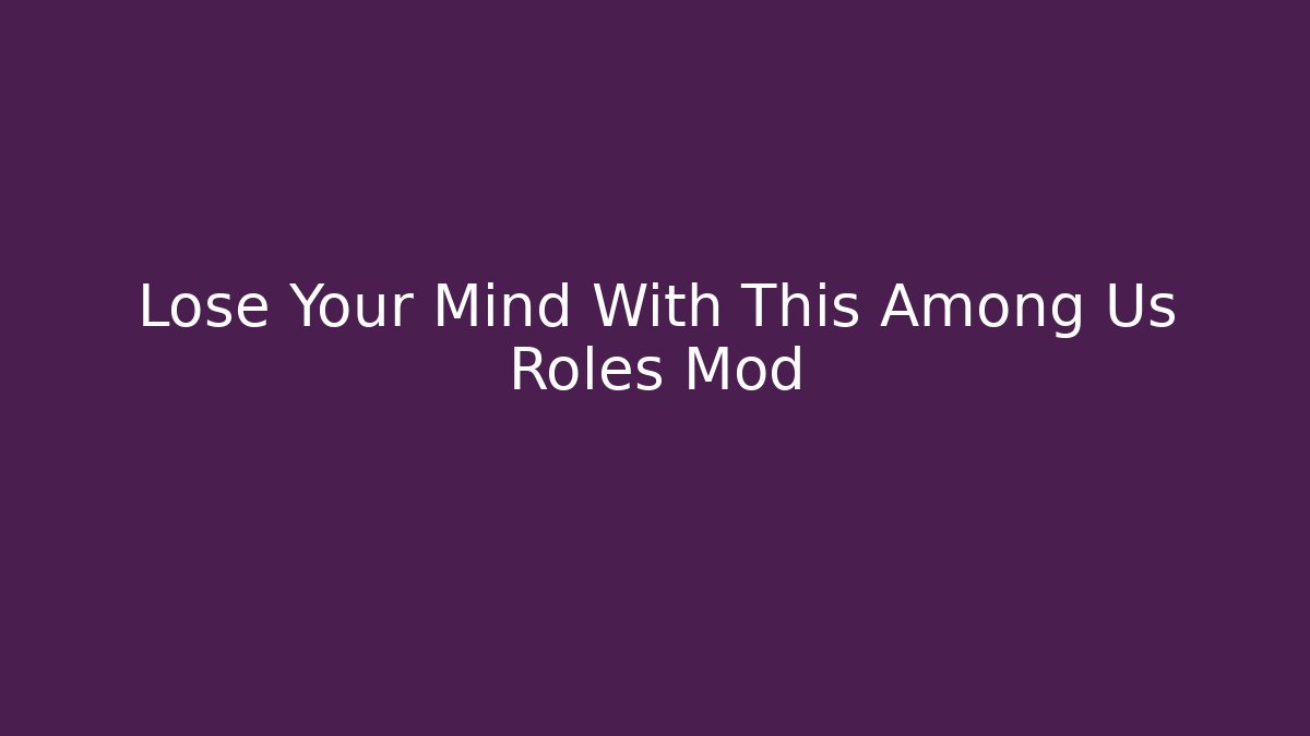 Lose Your Mind With This Among Us Roles Mod