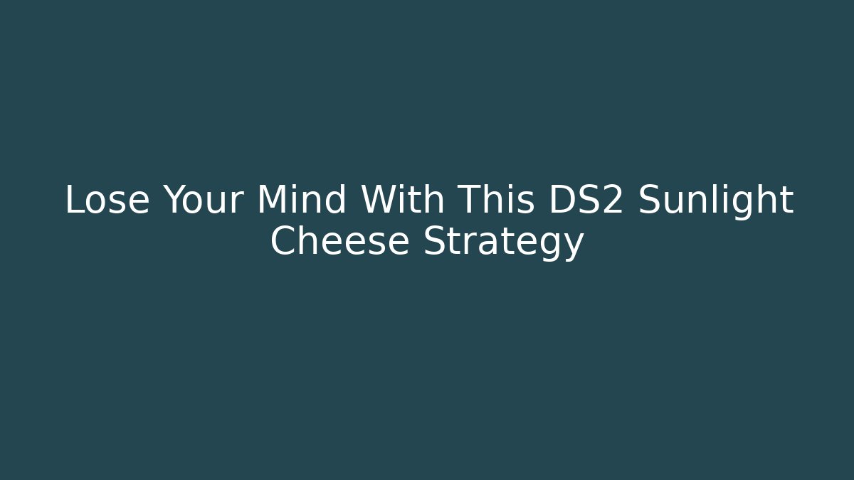 Lose Your Mind With This DS2 Sunlight Cheese Strategy