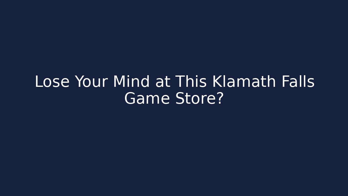 Lose Your Mind at This Klamath Falls Game Store?