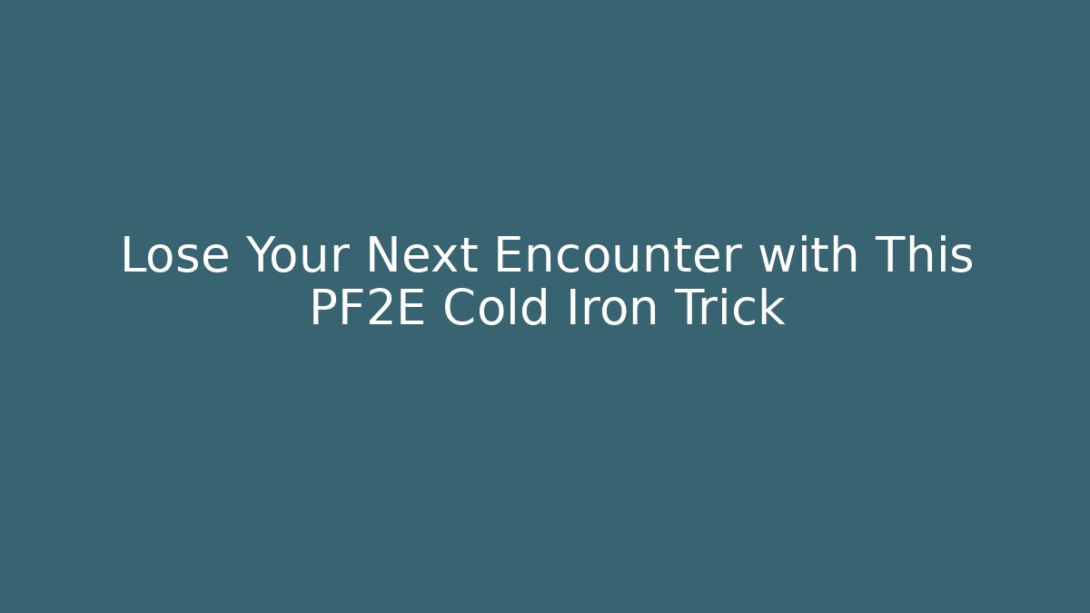 Lose Your Next Encounter with This PF2E Cold Iron Trick