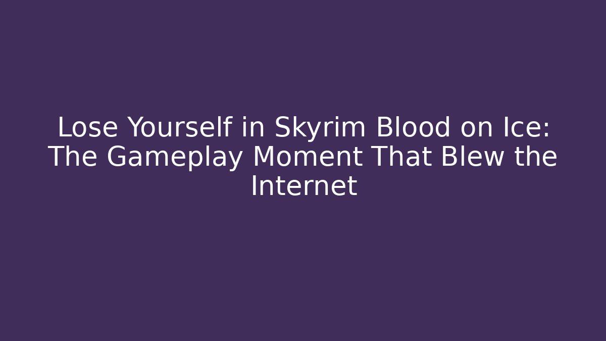 Lose Yourself in Skyrim Blood on Ice: The Gameplay Moment That Blew the Internet