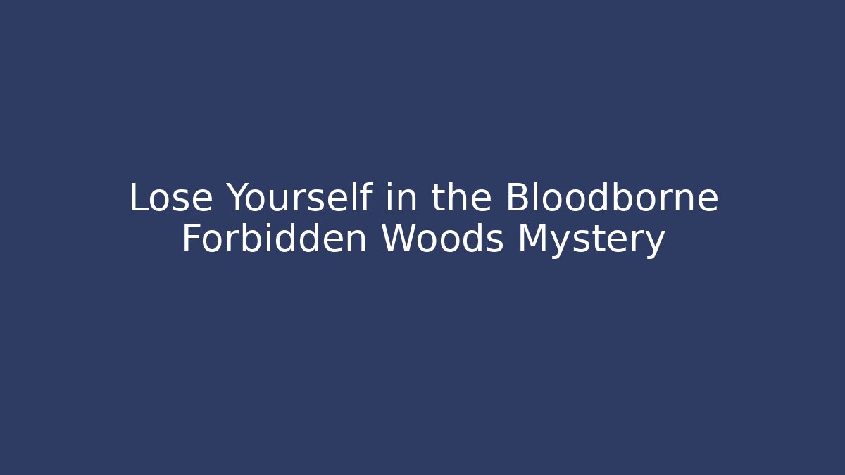 Lose Yourself in the Bloodborne Forbidden Woods Mystery