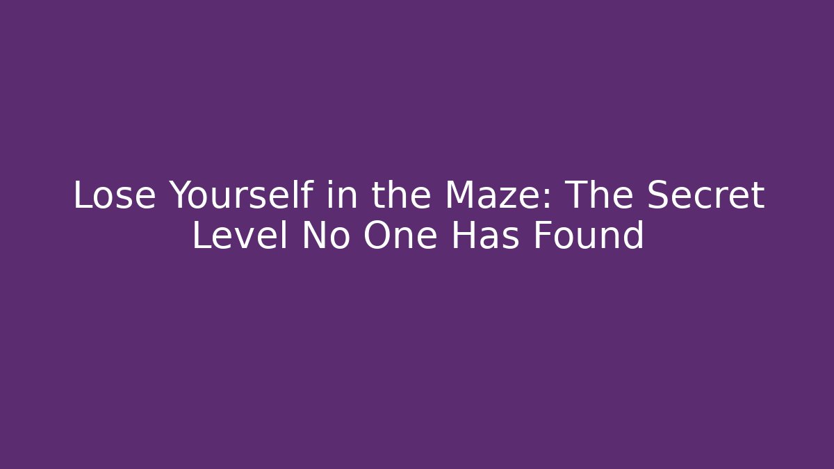 Lose Yourself in the Maze: The Secret Level No One Has Found