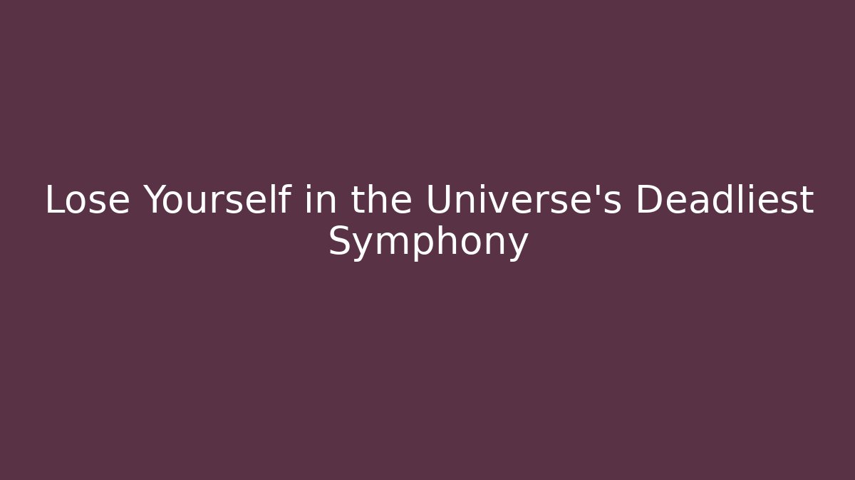 Lose Yourself in the Universe’s Deadliest Symphony