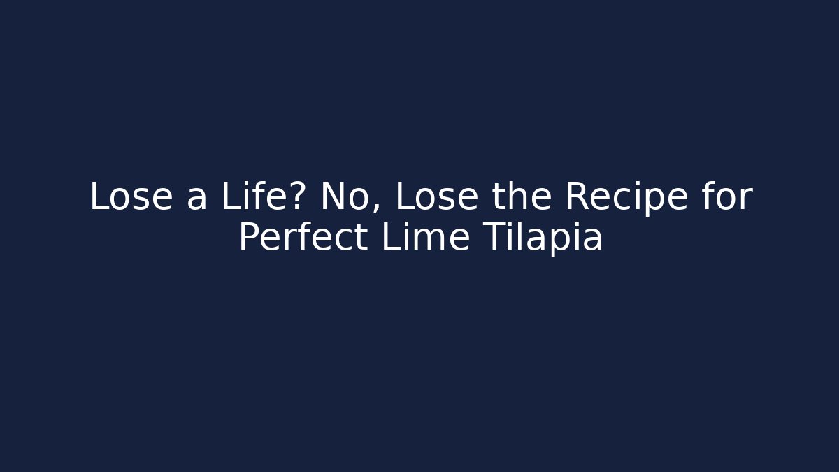 Lose a Life? No, Lose the Recipe for Perfect Lime Tilapia