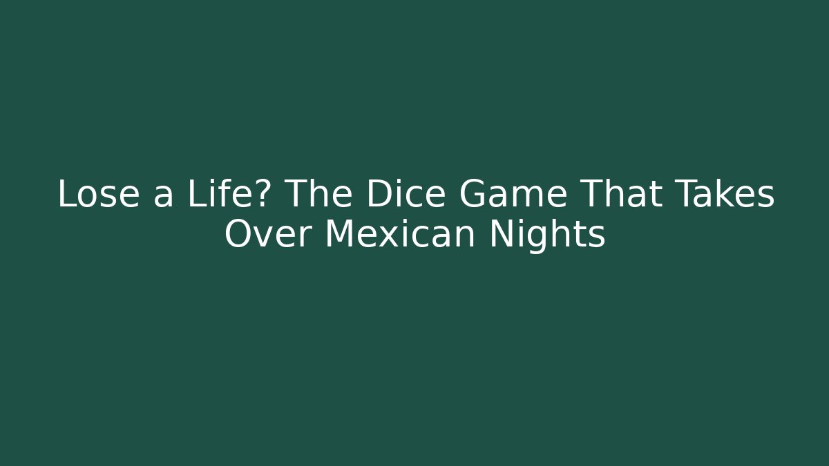 Lose a Life? The Dice Game That Takes Over Mexican Nights