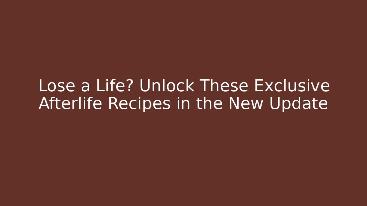 Lose a Life? Unlock These Exclusive Afterlife Recipes in the New Update