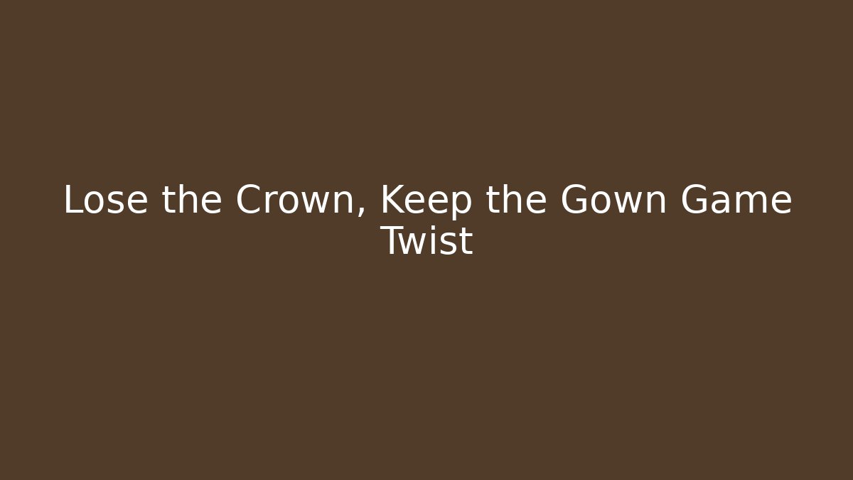 Lose the Crown, Keep the Gown Game Twist