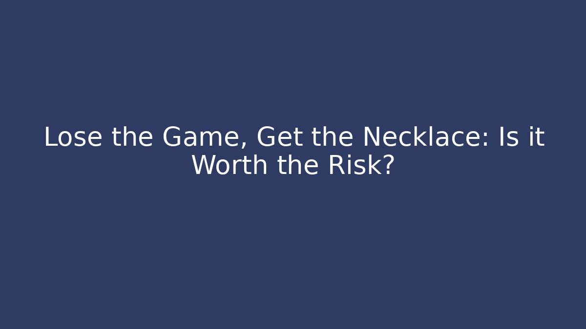 Lose the Game, Get the Necklace: Is it Worth the Risk?