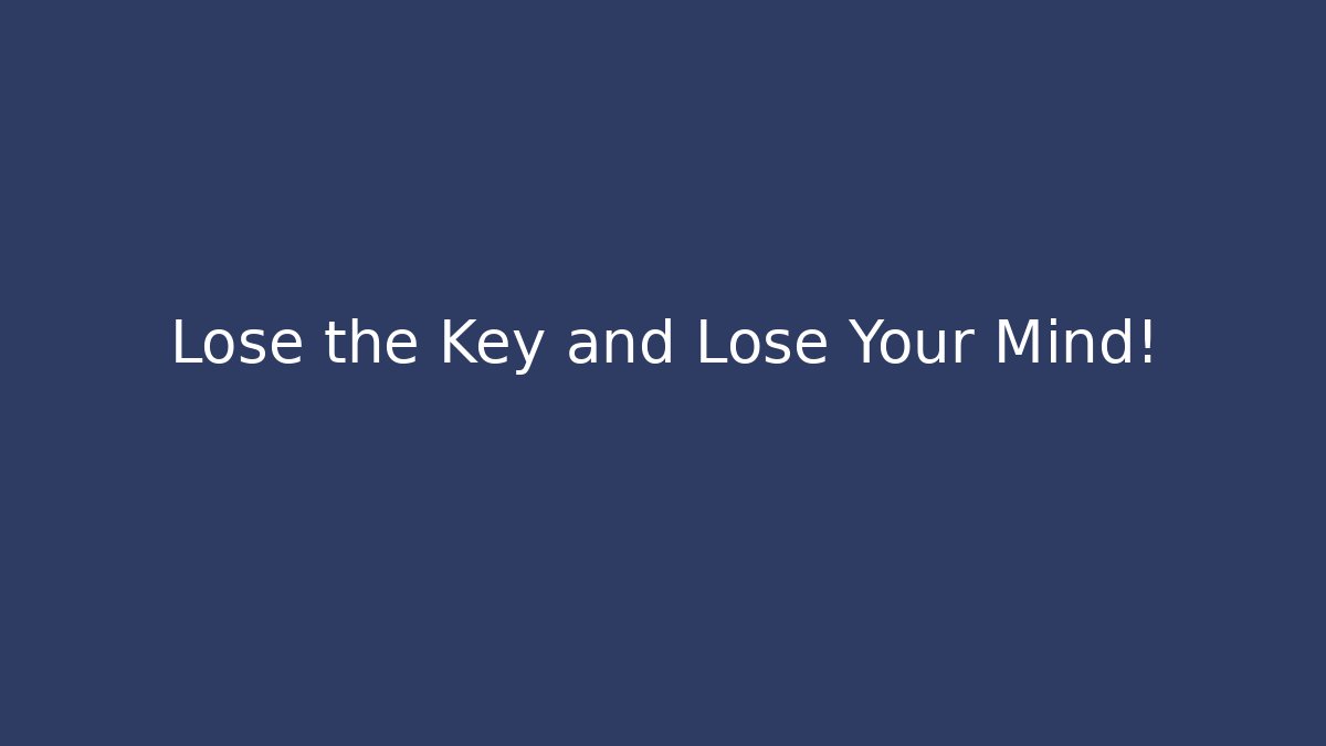 Lose the Key and Lose Your Mind!