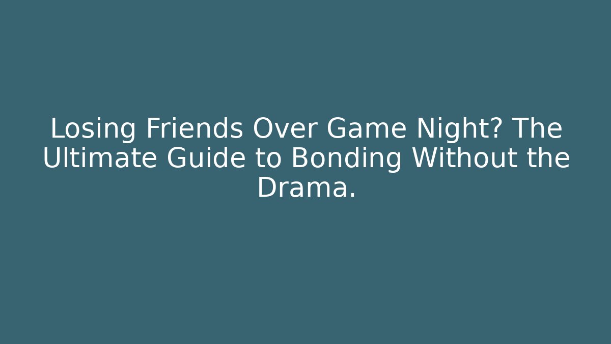 Losing Friends Over Game Night? The Ultimate Guide to Bonding Without the Drama.