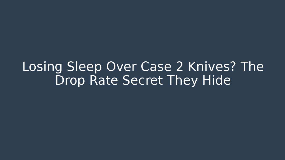 Losing Sleep Over Case 2 Knives? The Drop Rate Secret They Hide
