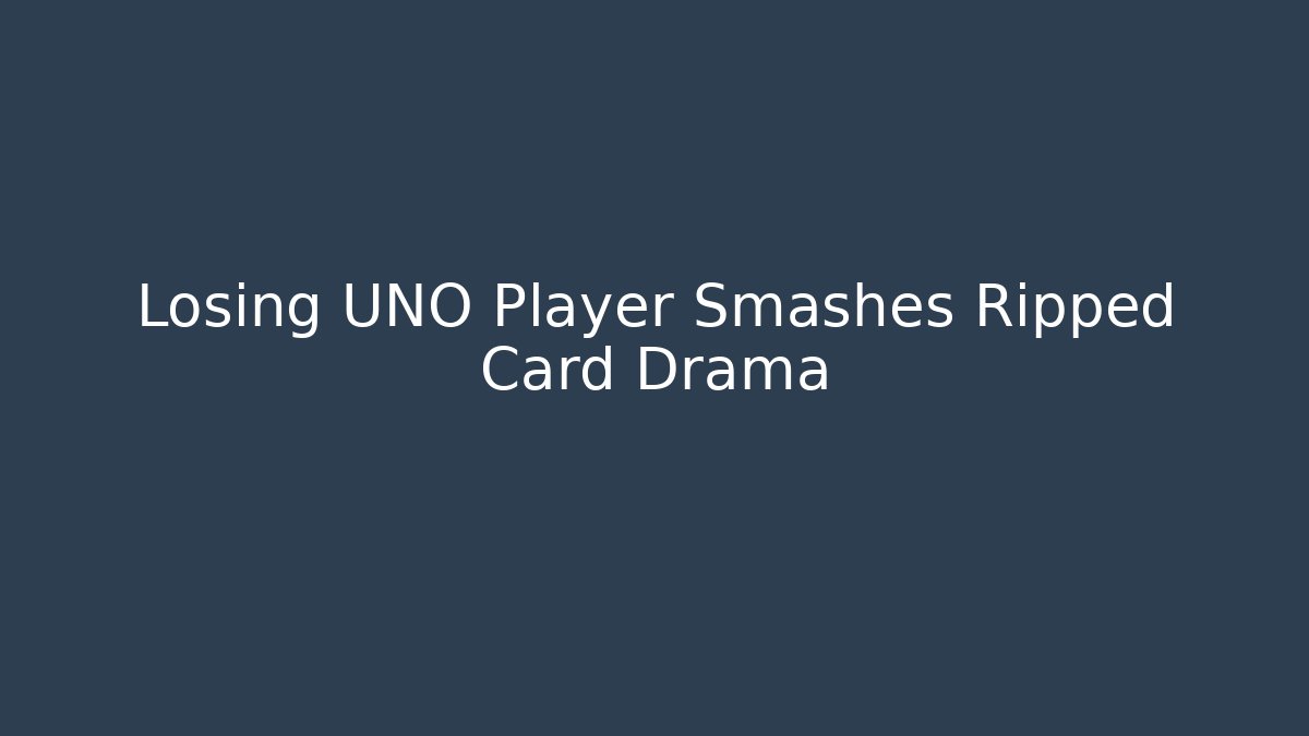 Losing UNO Player Smashes Ripped Card Drama