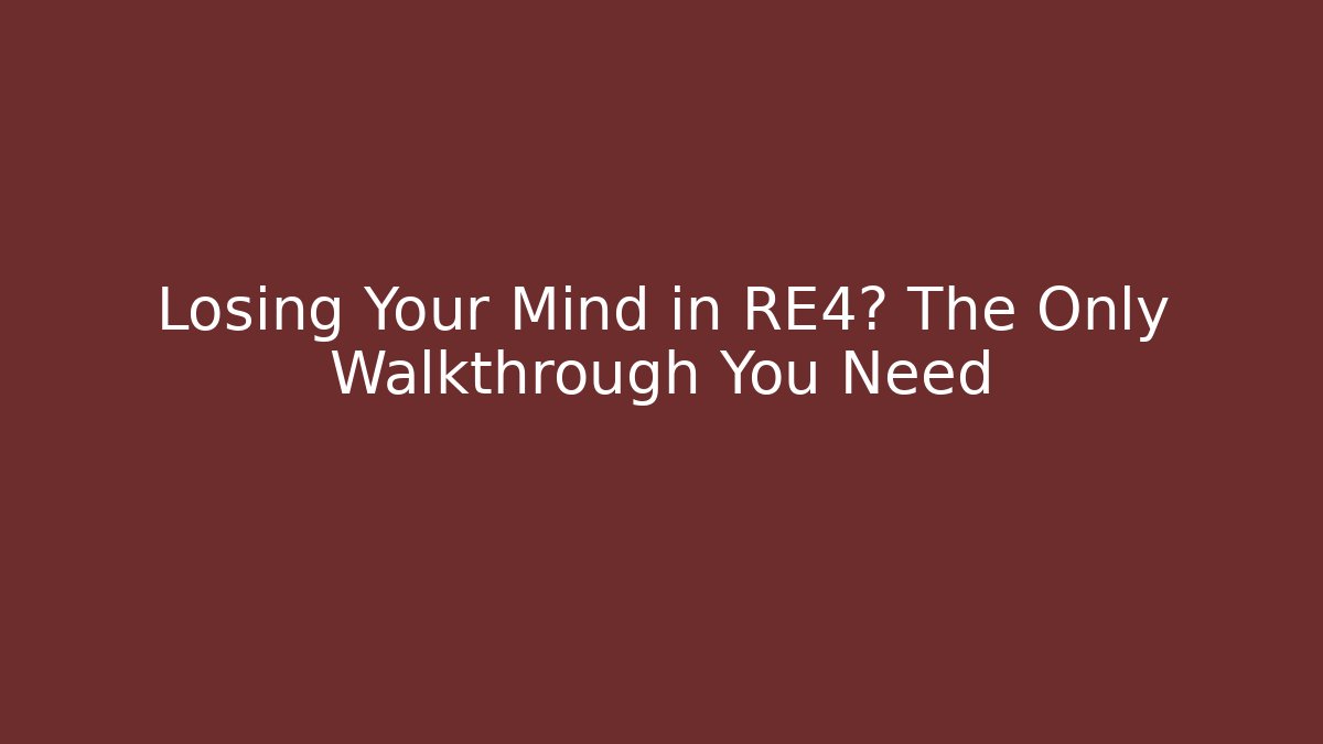 Losing Your Mind in RE4? The Only Walkthrough You Need