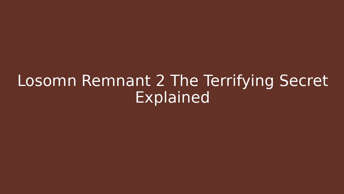 Losomn Remnant 2 The Terrifying Secret Explained