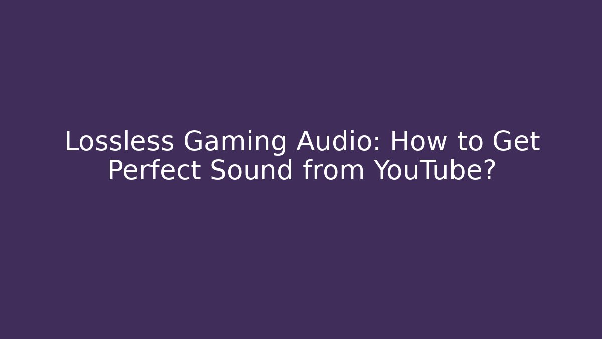 Lossless Gaming Audio: How to Get Perfect Sound from YouTube? - Critter Realm