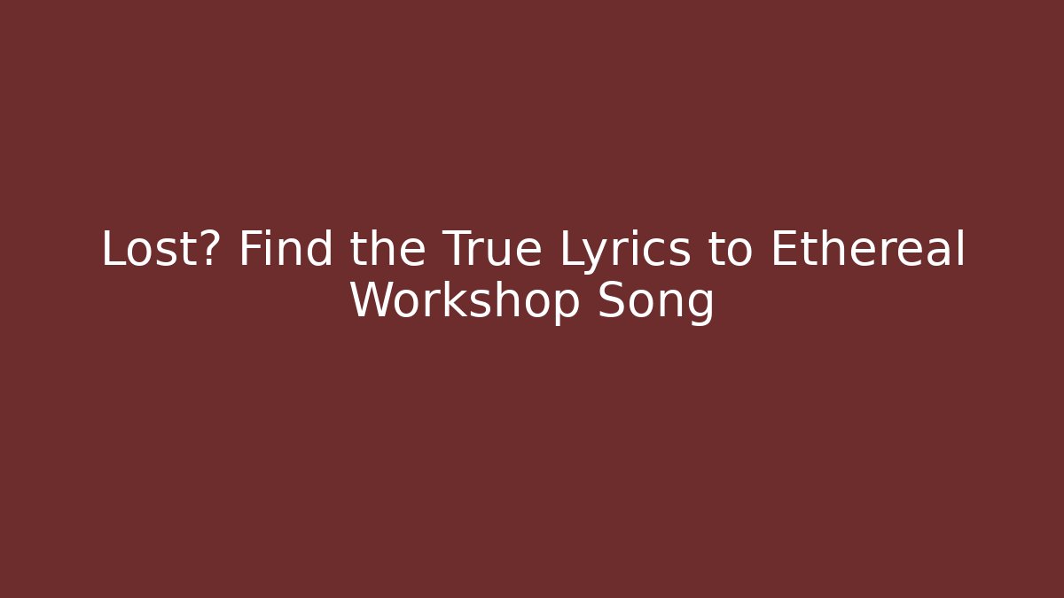 Lost? Find the True Lyrics to Ethereal Workshop Song