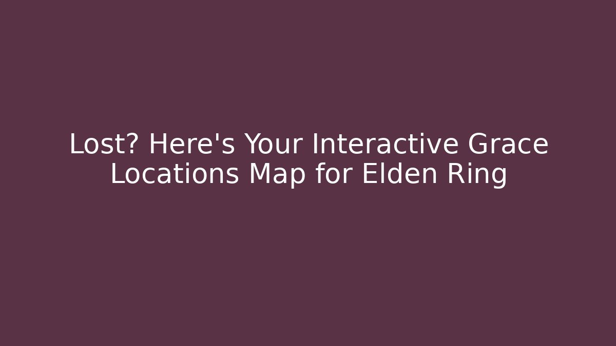 Lost? Here's Your Interactive Grace Locations Map for Elden Ring