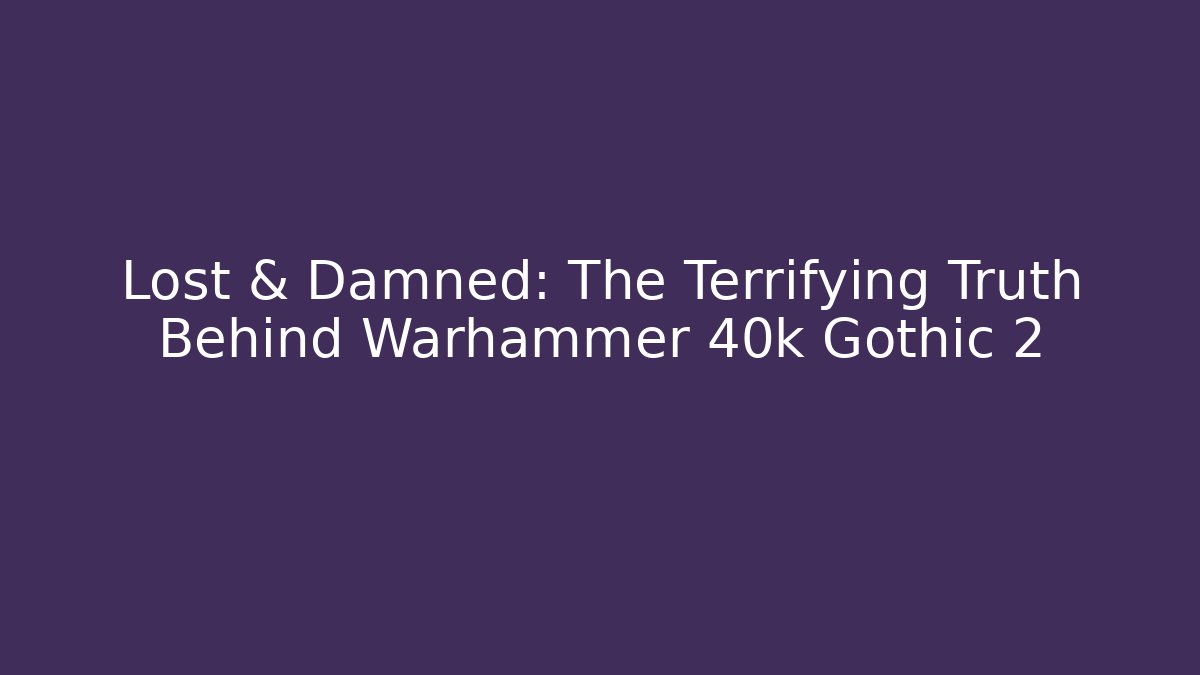 Lost & Damned: The Terrifying Truth Behind Warhammer 40k Gothic 2