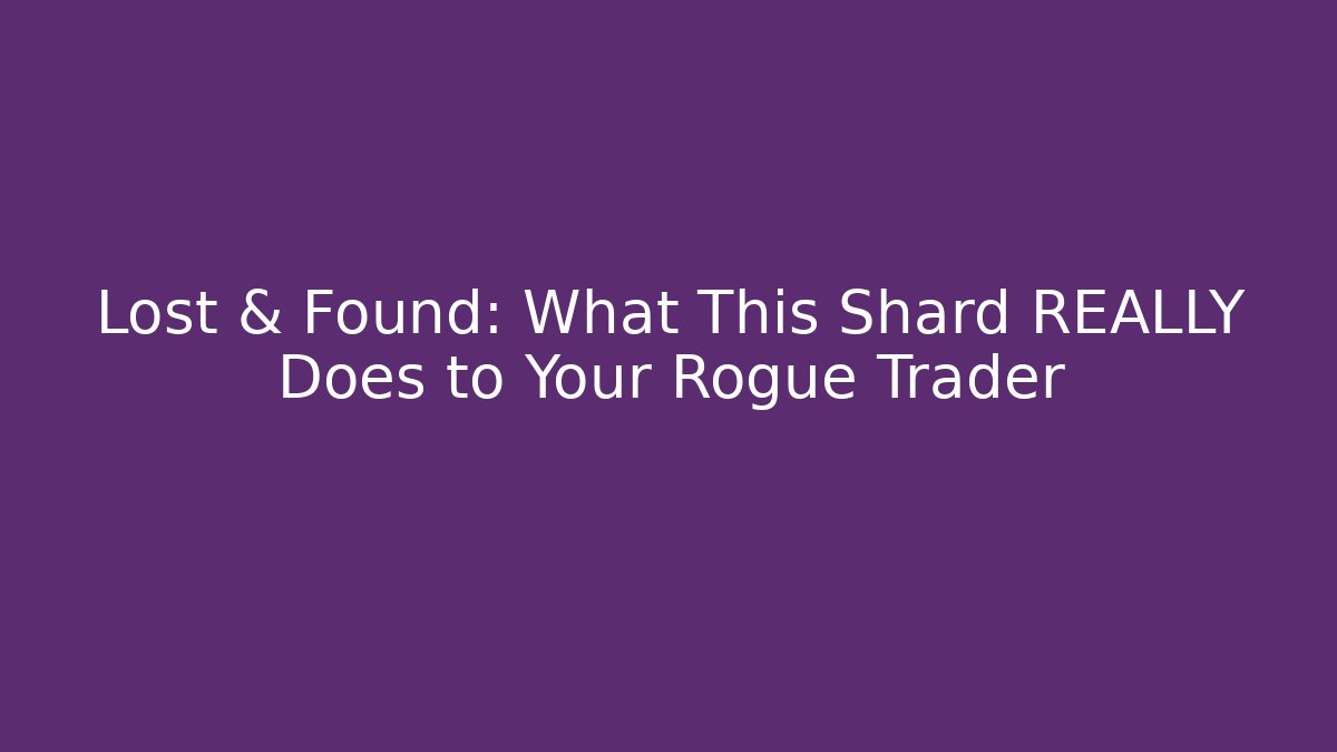 Lost & Found: What This Shard REALLY Does to Your Rogue Trader