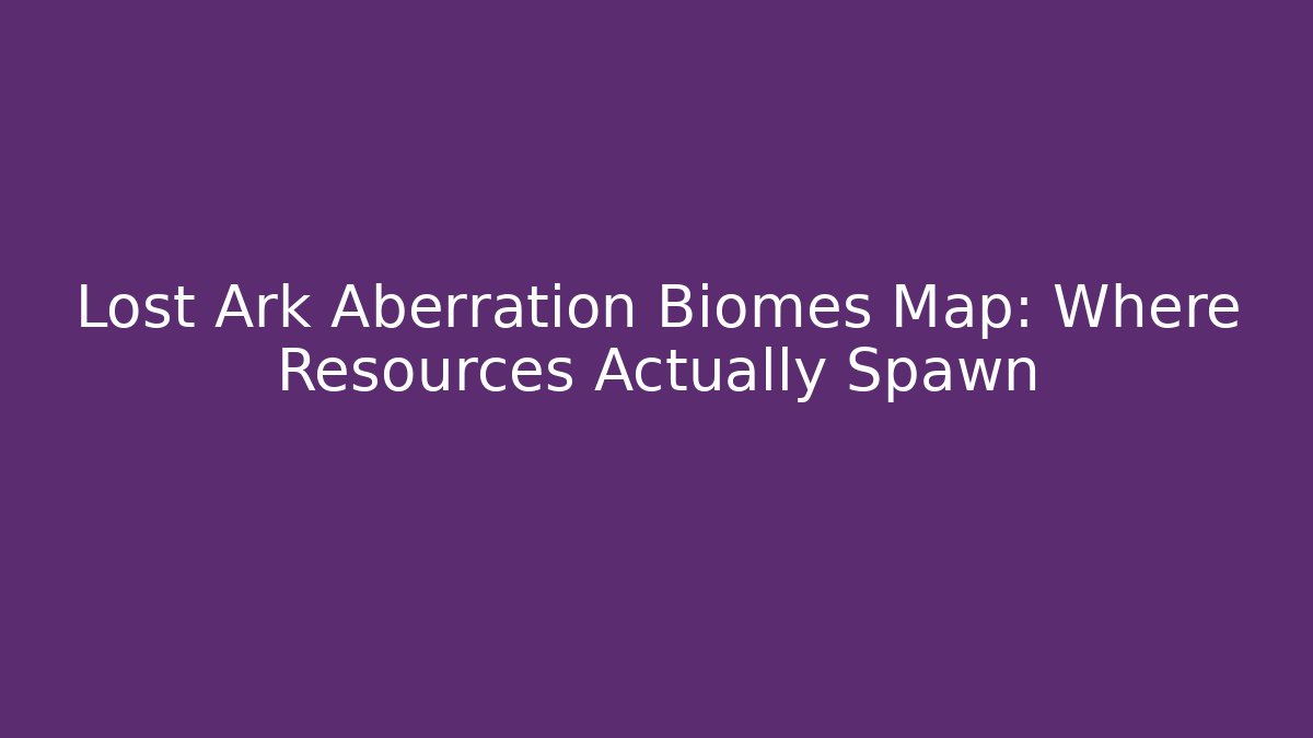 Lost Ark Aberration Biomes Map: Where Resources Actually Spawn
