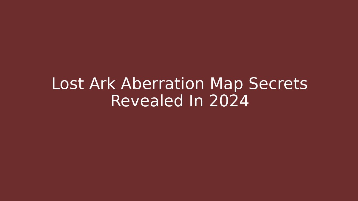 Lost Ark Aberration Map Secrets Revealed In 2024 - Critter Realm