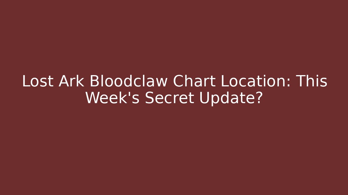 Lost Ark Bloodclaw Chart Location: This Week’s Secret Update?