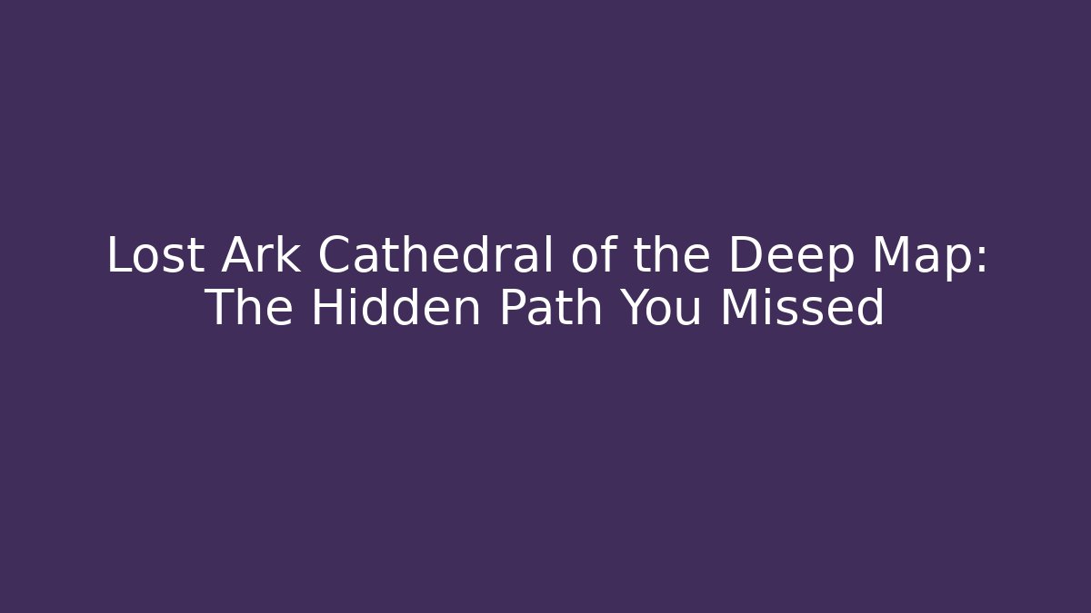Lost Ark Cathedral of the Deep Map: The Hidden Path You Missed